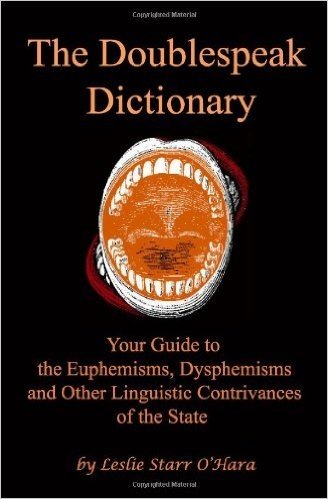 The Doublespeak Dictionary: Your Guide to the Euphemisms, Dysphemisms, and Other Linguistic Contrivances of the State