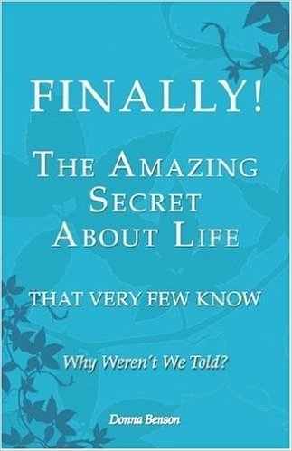 Finally! the Amazing Secret about Life That Very Few Know: Why Weren't We Told?