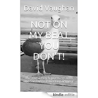 NOT ON MY BEAT YOU DON'T!: The true funny happenings with the San Diego Police Department (English Edition) [Kindle-editie]
