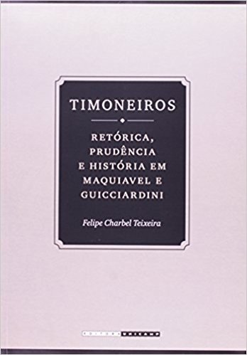 Timoneiros: Retórica, Prudencia E Historia Em Maquiavel E Guicciardini