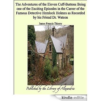 The Adventures of the Eleven Cuff-Buttons Being one of the Exciting Episodes in the Career of the Famous Detective Hemlock Holmes as Recorded by his Friend Dr. Watson [Kindle-editie]