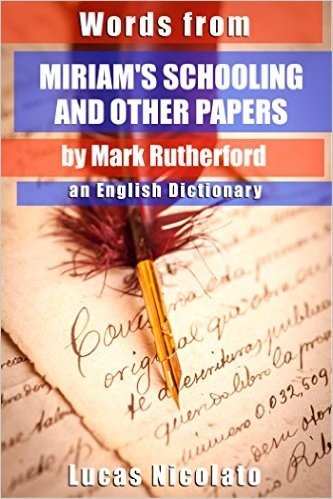 Words from Miriam's Schooling and Other Papers by Mark Rutherford: an English Dictionary (English Edition)