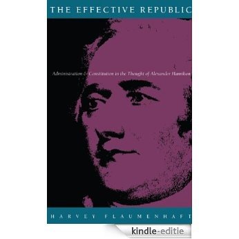 The Effective Republic: Administration and Constitution in the Thought of Alexander Hamilton [Kindle-editie]
