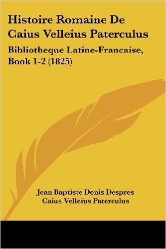 Histoire Romaine de Caius Velleius Paterculus: Bibliotheque Latine-Francaise, Book 1-2 (1825)