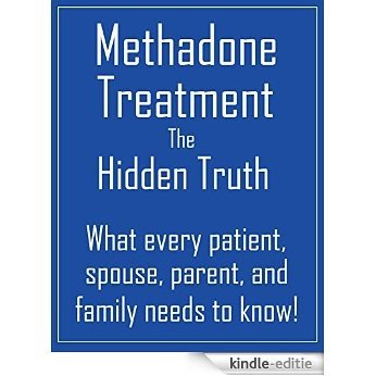 Methadone Treatment the Hidden Truth: What Every Patient, Spouse, Parent, And Family Needs to Know! (English Edition) [Kindle-editie]