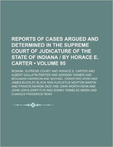 Reports of Cases Argued and Determined in the Supreme Court of Judicature of the State of Indiana by Horace E. Carter (Volume 95)