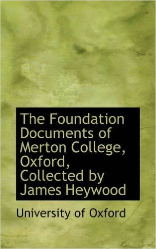 The Foundation Documents of Merton College, Oxford, Collected by James Heywood