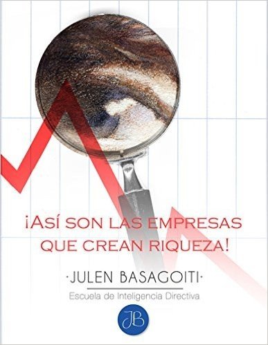¡Así son las empresas que crean riqueza! (Julen Basagoiti // Escuela de Inteligencia Directiva nº 1) (Spanish Edition)