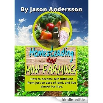 Homesteading and Mini Farming. How to become self sufficient from just an acre of land and live almost for free (English Edition) [Kindle-editie]