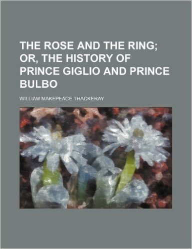 The Rose and the Ring; Or, the History of Prince Giglio and Prince Bulbo