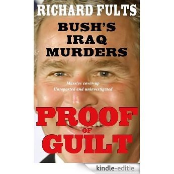 Proof of Guilt: Bush's Iraq Murders: Massive Cover-up, Unreported And Uninvestigated (English Edition) [Kindle-editie]
