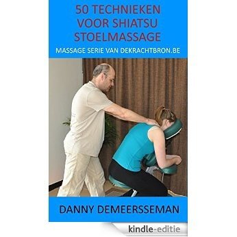 50 Technieken voor Shiatsu Stoelmassage (Massage Serie van dekrachtbron.be Book 1) [Kindle-editie]