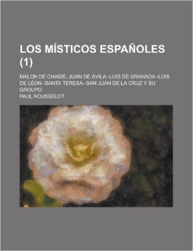 Los Misticos Espanoles; Malon de Chaide, Juan de Avila--Luis de Granada--Luis de Leon--Santa Teresa--San Juan de La Cruz y Su Groupo (1)