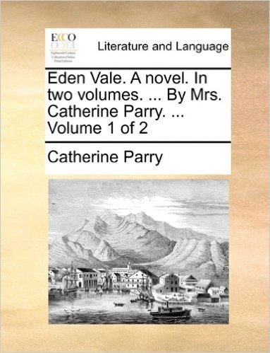 Eden Vale. a Novel. in Two Volumes. ... by Mrs. Catherine Parry. ... Volume 1 of 2 baixar