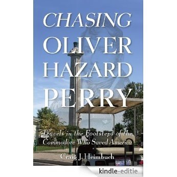 Chasing Oliver Hazard Perry: Travels in the Footsteps of the Commodore Who Saved America [Kindle-editie]