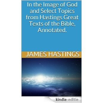 In the Image of God and Select Topics from James Hastings Great Texts of the Bible, Annotated. (English Edition) [Kindle-editie]