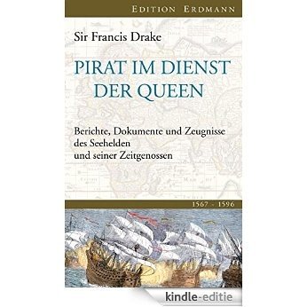 Pirat im Dienst der Queen: Berichte, Dokumente und Zeugnisse des Seehelden und seiner Zeitgenossen 1567-1596 (Edition Erdmann) (German Edition) [Kindle-editie]