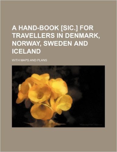 A Hand-Book [Sic.] for Travellers in Denmark, Norway, Sweden and Iceland; With Maps and Plans