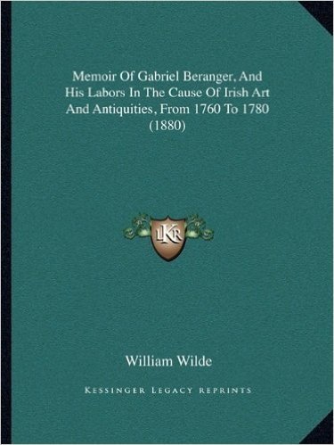 Memoir of Gabriel Beranger, and His Labors in the Cause of Irish Art and Antiquities, from 1760 to 1780 (1880) baixar