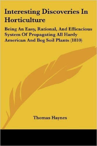 Interesting Discoveries in Horticulture: Being an Easy, Rational, and Efficacious System of Propagating All Hardy American and Bog Soil Plants (1810)