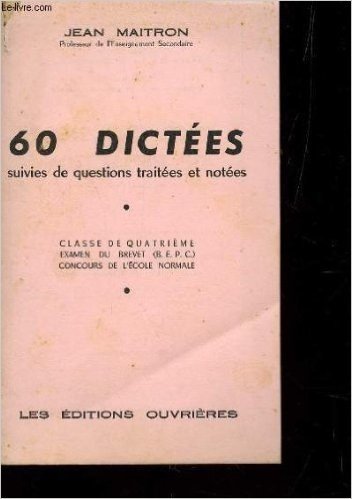 60 DICTEES - SUIVIES DE QUESTIONS TRAITEES ET NOTEES / , CLASSES DE QUATRIEME, EXAMEN DU BREVET (BEPC), CONCOURS DE L'ECOLE NORMALE.