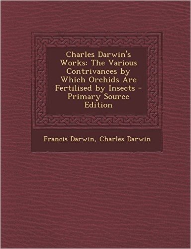 Charles Darwin's Works: The Various Contrivances by Which Orchids Are Fertilised by Insects - Primary Source Edition