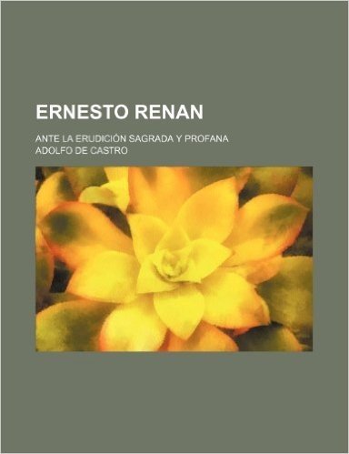 Ernesto Renan; Ante La Erudicion Sagrada y Profana