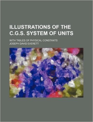 Illustrations of the C.G.S. System of Units; With Tables of Physical Constants
