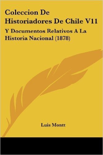 Coleccion de Historiadores de Chile V11: Y Documentos Relativos a la Historia Nacional (1878)