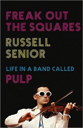 Freak Out the Squares: Life in a Band Called Pulp