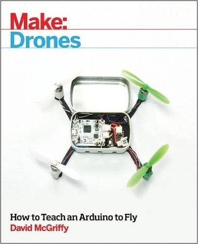 Make: Drones: How to Teach an Arduino to Fly