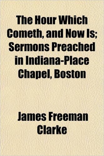 The Hour Which Cometh, and Now Is; Sermons Preached in Indiana-Place Chapel, Boston