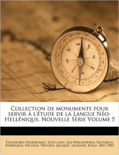 Collection de Monuments Pour Servir A L'Etude de La Langue Neo-Hellenique. Nouvelle Serie Volume 5