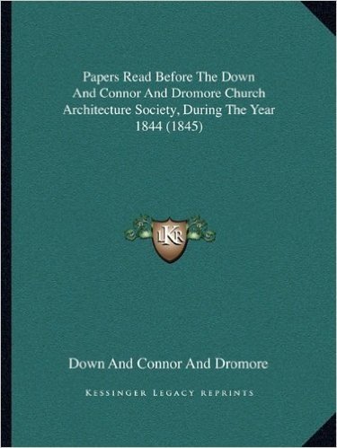 Papers Read Before the Down and Connor and Dromore Church Architecture Society, During the Year 1844 (1845)
