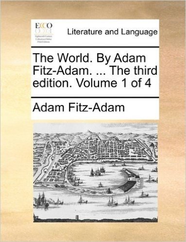 The World. by Adam Fitz-Adam. ... the Third Edition. Volume 1 of 4