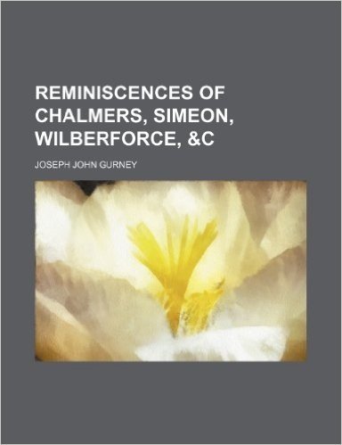 Reminiscences of Chalmers, Simeon, Wilberforce, &C