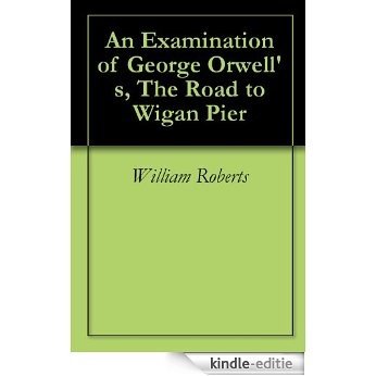 An Examination of George Orwell's, The Road to Wigan Pier (English Edition) [Kindle-editie]