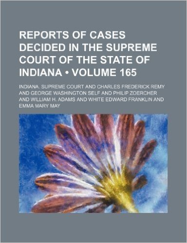 Reports of Cases Decided in the Supreme Court of the State of Indiana (Volume 165)