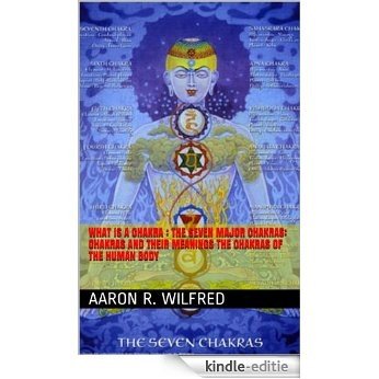What is a Chakra : The Seven Major Chakras: Chakras and Their Meanings The Chakras of the Human Body (English Edition) [Kindle-editie]
