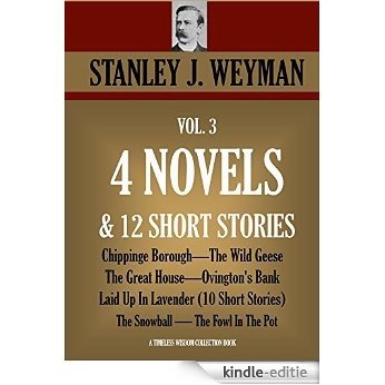 STANLEY J. WEYMAN VOL.3. 4 NOVELS  & 12 SHORT STORIES. Chippinge Borough, The Wild Geese, The Great House, Ovington's Bank, Laid Up In Lavender(10 SS), ... Collection Book 4832) (English Edition) [Kindle-editie]