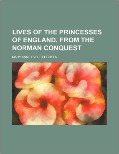 Lives of the Princesses of England, from the Norman Conquest (Volume 4)