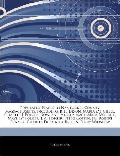 Articles on Populated Places in Nantucket County, Massachusetts, Including: Bill Dixon, Maria Mitchell, Charles J. Folger, Rowland Hussey Macy, Mary M