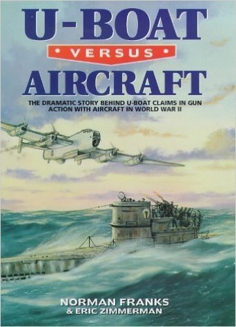 U-Boat Versus Aircraft: The Dramatic Story Behind U-Boat Claims in Gun Action with Aircraft in World War II