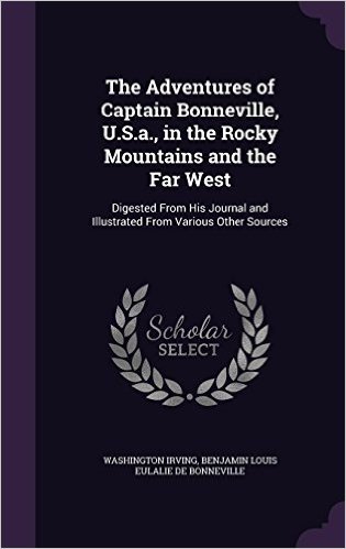 The Adventures of Captain Bonneville, U.S.A., in the Rocky Mountains and the Far West: Digested from His Journal and Illustrated from Various Other Sources