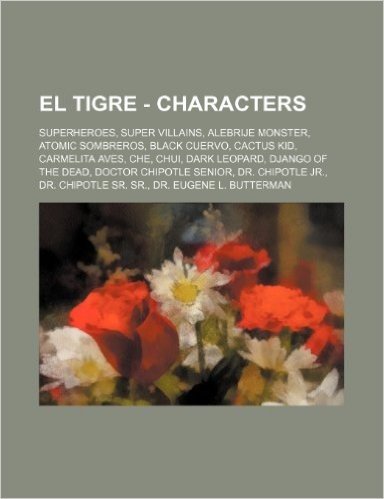 El Tigre - Characters: Superheroes, Super Villains, Alebrije Monster, Atomic Sombreros, Black Cuervo, Cactus Kid, Carmelita Aves, Che, Chui,