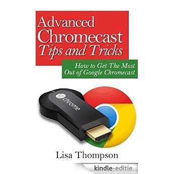 Advanced Chromecast Tips and Tricks (Chromecast User Guide): How to Get The Most Out of Google Chromecast (English Edition) [Kindle-editie]