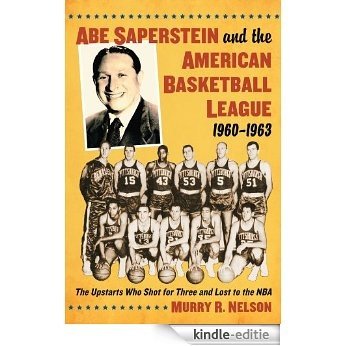 Abe Saperstein and the American Basketball League, 1960-1963: The Upstarts Who Shot for Three and Lost to the NBA [Kindle-editie]