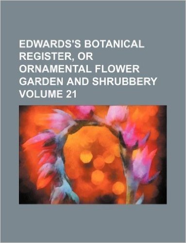 Edwards's Botanical Register, or Ornamental Flower Garden and Shrubbery Volume 21