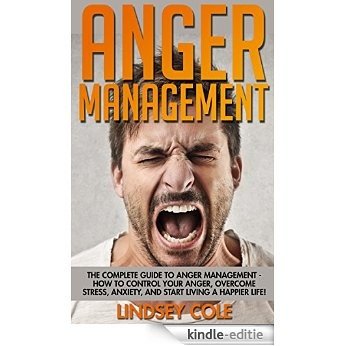 Anger Management: The Complete Guide To Anger Management - How To Control Your Anger, Overcome Stress, Anxiety, And Start Living A Happier Life! (Anger, Mindfulness, Frustration) (English Edition) [Kindle-editie]