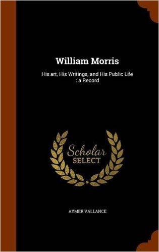 William Morris: His Art, His Writings, and His Public Life: A Record